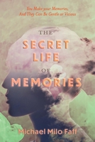The Secret Life Of Memories: You Make your Memories, And They Can Be Gentle or Vicious 166781060X Book Cover