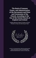 The Book of Common Prayer, and Administration of the Sacraments and Rites and Ceremonies of the Church, According to the Use of the United Church of ... David, Pointed As They Are to Be Sung Or Said 1377429636 Book Cover