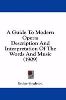 A Guide to Modern Opera: Description & Interpretation of the Words & Music of Famous Modern Operas 1379042755 Book Cover