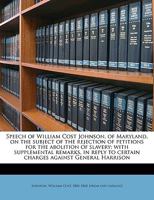 Speech of William Cost Johnson, of Maryland, on the Subject of the Rejection of Petitions for the Abolition of Slavery; With Supplemental Remarks, in ... in the House of Representatives, January... 1359587047 Book Cover