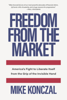 Freedom from the Market: America’s Fight to Liberate Itself from the Grip of the Invisible Hand 1620975378 Book Cover