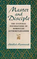 Master and Disciple: The Cultural Foundations of Moroccan Authoritarianism 0226315282 Book Cover