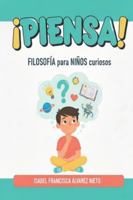 ¡PIENSA! Filosofía para MENTES CURIOSAS: grandes preguntas para autoconocerse y explorar el mundo. B0G1HP7Z62 Book Cover