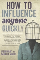 How to Influence Anyone Quickly: Develop Instant Influence, Improve Your Charisma and Discover the Secrets of Dark Psychology and Manipulation. Learn How to Use Body Language, Eyes and Tone of Voice 1803608706 Book Cover