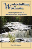 Waterfalling in Wisconsin: The Complete Guide to Waterfalls in the Badger State 1934553417 Book Cover