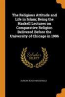 The Religious Attitude and Life in Islam; Being the Haskell Lectures on Comparative Religion Delivered Before the University of Chicago in 1906 034459470X Book Cover