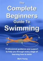 The Complete Beginners Guide to Swimming: Professional Guidance and Support to Help You Through Every Stage of Learning How to Swim 0992742897 Book Cover