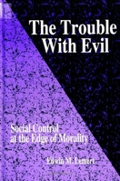 The Trouble With Evil: Social Control at the Edge of Morality (S U N Y Series in Deviance and Social Control) 0791432440 Book Cover