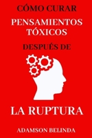 Cómo curar los pensamientos tóxicos después de una ruptura: Superar pensamientos y emociones negativos, abrazar el amor propio, desintoxicar la mente, B0CS6D6FCR Book Cover
