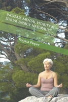 INCREASE MENTAL VITALITY & SEXUAL ENERGY NATURALLY B0CKLVXGSP Book Cover