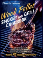 Wood Pellet Smoker and Grill Cookbook: The Complete Guide with the Latest Cooking Techniques and Tips for Beginner, Including 300 Delicious Step-by-Step Recipes (FULL-COLOR EDITION) 1801698643 Book Cover