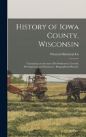 History of Iowa County, Wisconsin: Containing an Account of its Settlement, Growth, Development and Resources; Biographical Sketches 1016079834 Book Cover