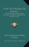 1914-1915 Wojna W Polsce: Opowiadania Naocznego Swiadka, Lekarza Czerwonego Krzyza (19opowiadania Naocznego Swiadka, Lekarza Czerwonego Krzyza (1916) 16) 1165835924 Book Cover