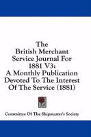 The British Merchant Service Journal For 1881 V3: A Monthly Publication Devoted To The Interest Of The Service 1164592033 Book Cover