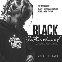 BLACK FATHERHOOD: THE STRUGGLES, BEAUTY & EXPECTATIONS OF BEING A NEW FATHER: MY FIRST TWO YEARS WITH KAI B088JKWKMP Book Cover