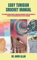 EASY TUNISIAN CROCHET MANUAL: The Practical Stepped Guide On Advanced Techniques, Skills And Patterns To Improve Your Crocheting Ability Even As A Beginner B09TDSHTZF Book Cover