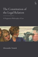 The Constitution of the Legal Relation: A Pragmatist Philosophy of Law 1509979220 Book Cover