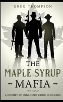 The Maple Syrup Mafia: A History of Organized Crime in Canada 1496049616 Book Cover