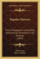 Popular Flowers: Their Propagation, Cultivation, And General Treatment In All Seasons 1437085938 Book Cover