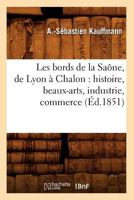 Les Bords de La Saane, de Lyon a Chalon: Histoire, Beaux-Arts, Industrie, Commerce (A0/00d.1851) 2012573886 Book Cover