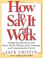 How to Say It At Work: Putting Yourself Across with Power Words, Phrases, Body Language, and Communication Secrets