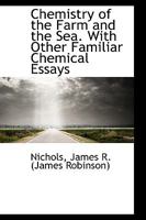 Chemistry of the Farm and the Sea. With Other Familiar Chemical Essays 1110285205 Book Cover