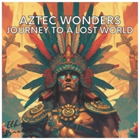 Aztec Wonders: Journey to a Lost World B0C63RQ1DP Book Cover