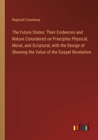 The Future States: Their Evidences and Nature Considered on Principles Physical, Moral, and Scriptural, with the Design of Showing the Va 3385124247 Book Cover