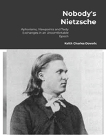 Nobody's Nietzsche: Aphorisms, Viewpoints and Testy Exchanges for an Uncomfortable Epoch 1105788172 Book Cover