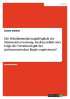 Die Politikformulierungsfähigkeit der Ministerialverwaltung: Strukturdefizit oder Folge der Funktionslogik des parlamentarischen Regierungssystems? 3656072760 Book Cover