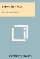 I Have Seen War  the Story of WWII 1258167379 Book Cover