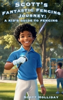 Scott's Fantastic Fencing Journey: A Kid's Guide to Fencing B0FMPLJ95J Book Cover