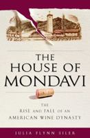 The House of Mondavi: The Rise and Fall of an American Wine Dynasty 1592403670 Book Cover