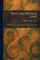 What and Where Is God?: A Human Answer to the Deep Religious Cry of the Modern Soul 1026084148 Book Cover