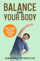 Balance and Your Body: How Exercise Can Help You Avoid a Fall: (A seniors' home-based exercise plan to prevent falls, maintain independence, and stay in your own home longer) 1072499258 Book Cover