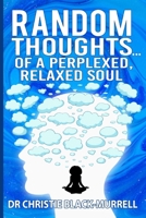 Random Thoughts...Of A Perplexed, Relaxed Soul... B0C2SW3CCM Book Cover