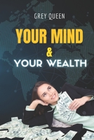 YOUR MIND AND YOUR WEALTH: YOU CAN BE WEALTHY, IS IN YOUR MIND B0C128YBM7 Book Cover