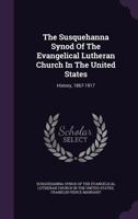 The Susquehanna Synod of the Evangelical Lutheran Church in the United States; A History, 1867-1917 1378166299 Book Cover