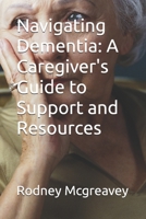 Navigating Dementia: A Caregiver's Guide to Support and Resources B0GXXW5CMJ Book Cover