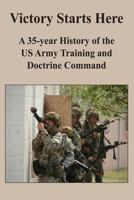 Victory Starts Here: A 35-year History of the US Army Training and Doctrine Command 1475059167 Book Cover