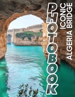 Iconic Algeria Bridge Photo Book: Stunning Landmark Imagery Featuring 40 Photographs of Algeria's Iconic Structures B0DPM3BYH2 Book Cover