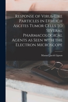 Response of Virus-like Particles in Ehrlich Ascites Tumor Cells to Several Pharmacological Agents as Seen With the Electron Microscope 1014991900 Book Cover
