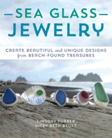 Sea Glass Jewelry: Create Beautiful and Unique Designs from Beach-Found Treasures 1612433030 Book Cover