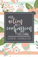 When Action Meets Compassion Lives Change School Counselor: A School Counselor Gift Notebook To Show Appreciation 1071120859 Book Cover