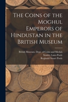 The Coins of the Moghul Emperors of Hindustan in the British Museum 1017739285 Book Cover