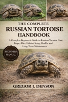 THE COMPLETE RUSSIAN TORTOISE HANDBOOK: A Complete Beginner’s Guide to Russian Tortoise Care, Proper Diet, Habitat Setup, Health, and Long-Term Maintenance B0GX3JNHCL Book Cover