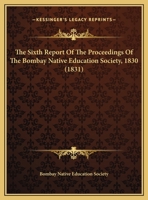 The Sixth Report Of The Proceedings Of The Bombay Native Education Society, 1830 1120928443 Book Cover
