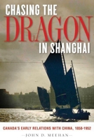 Chasing the Dragon in Shanghai: Canada's Early Relations with China, 1858-1952 0774820373 Book Cover