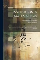 Instituciones Matemáticas: Tomo I: Contiene La Aritmética Propia Y Los Principios De Álgebra 1022255169 Book Cover
