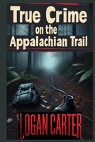 True Crime on the Appalachian Trail: Chilling Tales of Crime, Mystery, and Survival on America’s Most Famous Trail B0FBG8G74Z Book Cover